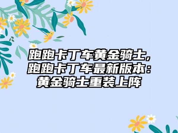 跑跑卡丁车黄金骑士,跑跑卡丁车最新版本：黄金骑士重装上阵