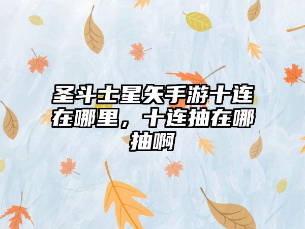 圣斗士星矢手游十连在哪里,十连抽在哪抽啊