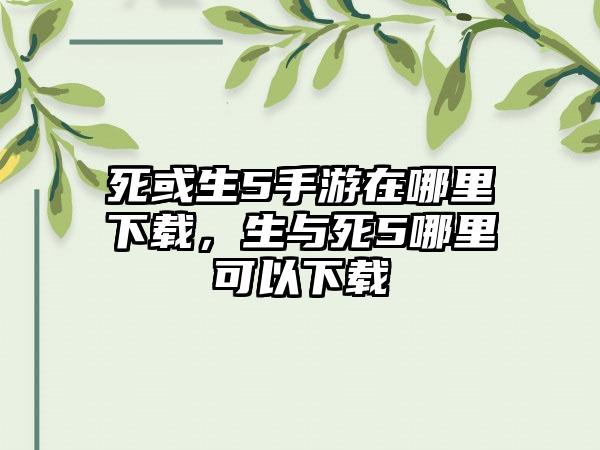 死或生5手游在哪里下载，生与死5哪里可以下载