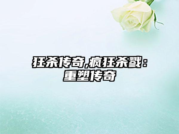 狂杀传奇,疯狂杀戮:重塑传奇