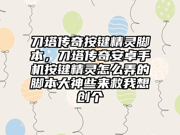 刀塔传奇按键精灵脚本，刀塔传奇安卓手机按键精灵怎么弄的脚本大神些来救我想创个