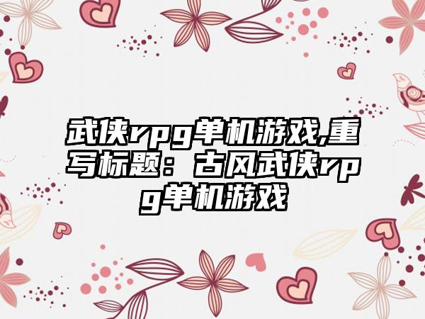 武侠rpg单机游戏,重写标题：古风武侠rpg单机游戏
