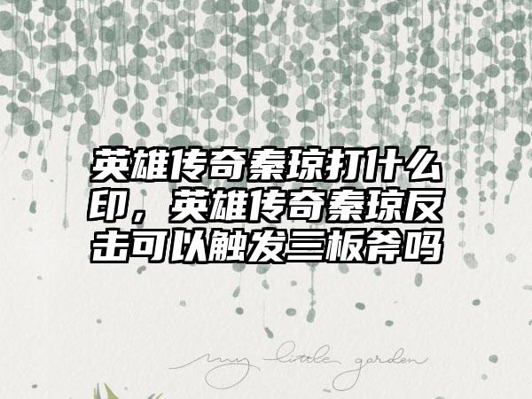 英雄传奇秦琼打什么印,英雄传奇秦琼反击可以触发三板斧吗