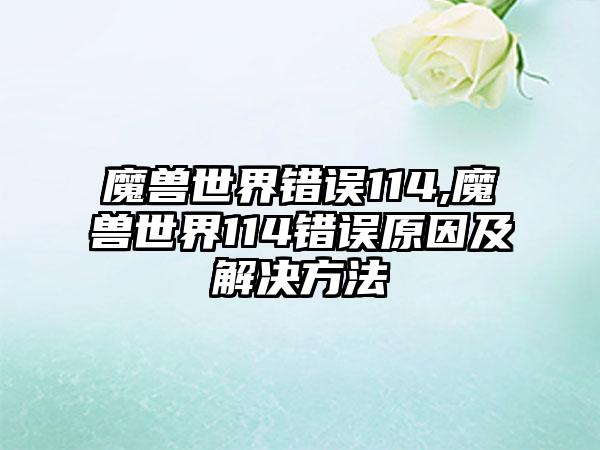 魔兽世界错误114,魔兽世界114错误原因及解决方法