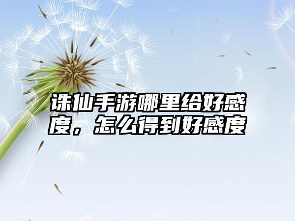 诛仙手游哪里给好感度,怎么得到好感度