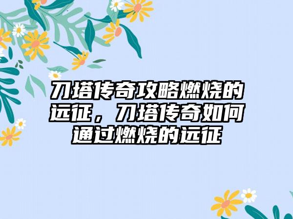 刀塔传奇攻略燃烧的远征，刀塔传奇如何通过燃烧的远征