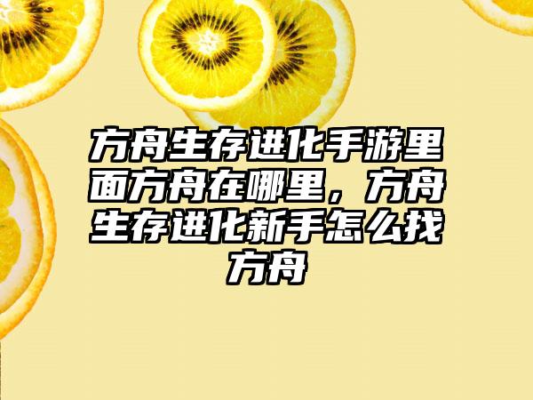 方舟生存进化手游里面方舟在哪里，方舟生存进化新手怎么找方舟