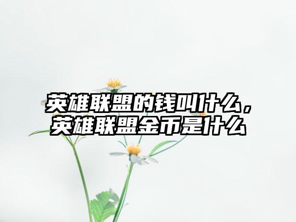 英雄联盟的钱叫什么，英雄联盟金币是什么