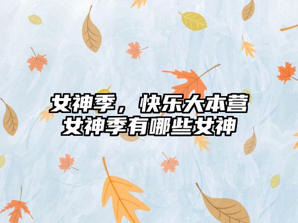 女神季，快乐大本营女神季有哪些女神