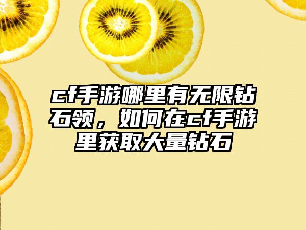 cf手游哪里有无限钻石领,如何在cf手游里获取大量钻石