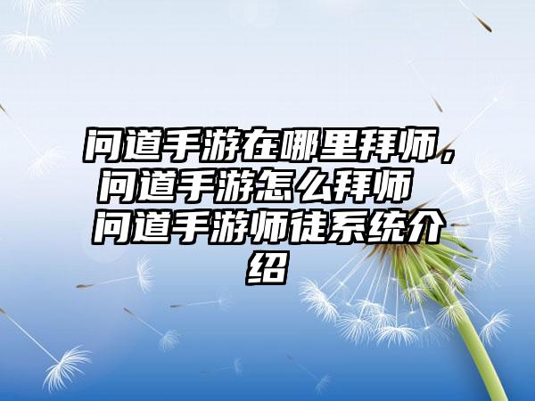 问道手游在哪里拜师，问道手游怎么拜师 问道手游师徒系统介绍