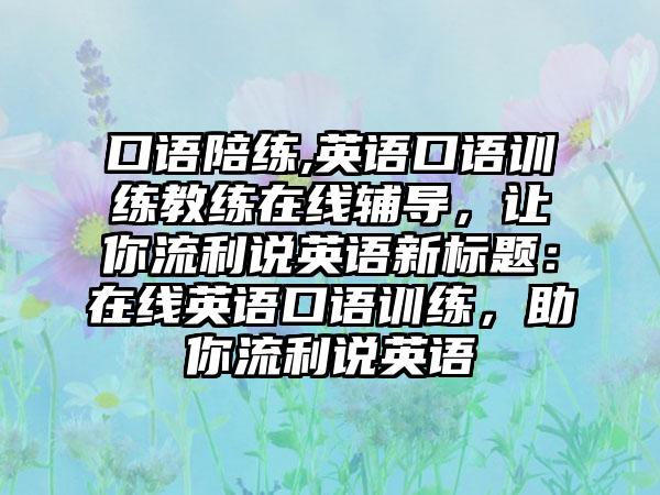 口语陪练,英语口语训练教练在线辅导，让你流利说英语新标题：在线英语口语训练，助你流利说英语