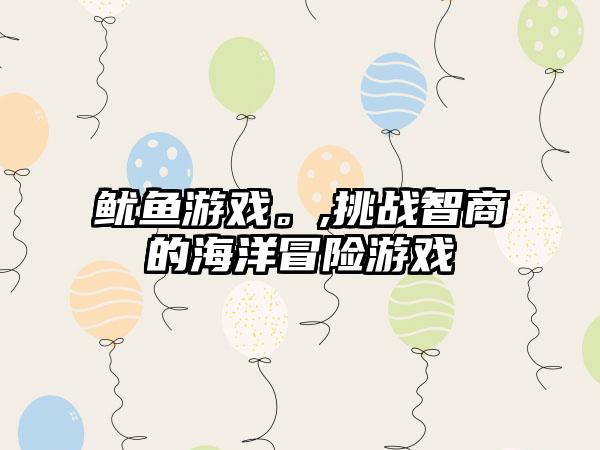 鱿鱼游戏。,挑战智商的海洋冒险游戏