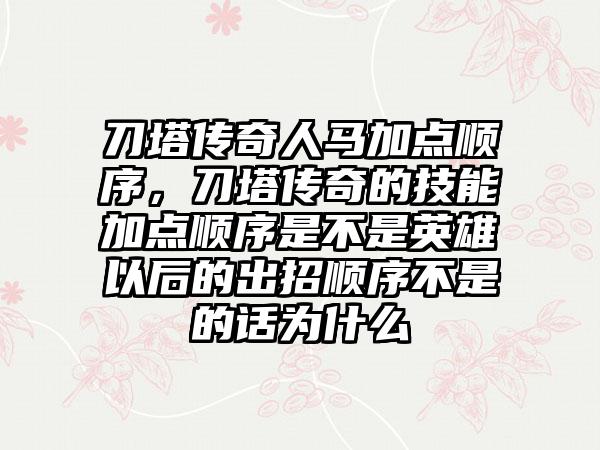 刀塔传奇人马加点顺序，刀塔传奇的技能加点顺序是不是英雄以后的出招顺序不是的话为什么