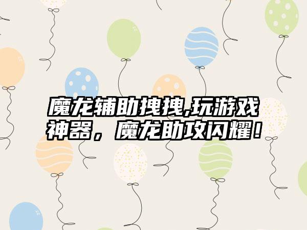 魔龙辅助拽拽,玩游戏神器，魔龙助攻闪耀！