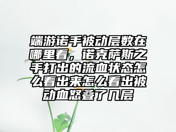 端游诺手被动层数在哪里看，诺克萨斯之手打出的流血状态怎么看出来怎么看出被动血怒叠了几层