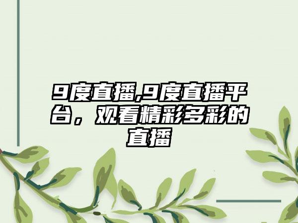 9度直播,9度直播平台，观看精彩多彩的直播
