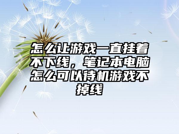 怎么让游戏一直挂着不下线，笔记本电脑怎么可以待机游戏不掉线