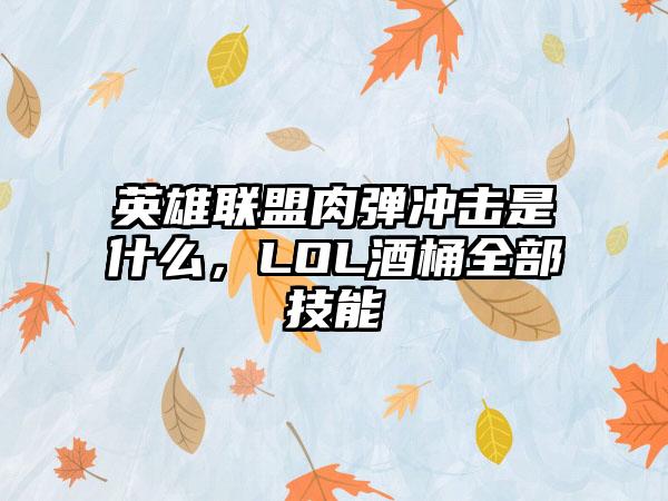 英雄联盟肉弹冲击是什么，LOL酒桶全部技能