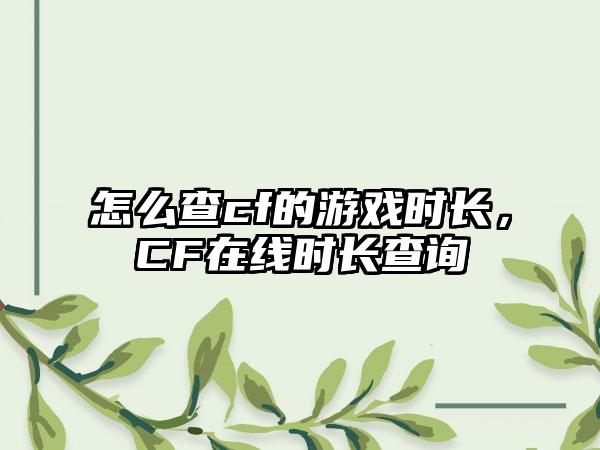 怎么查cf的游戏时长，CF在线时长查询