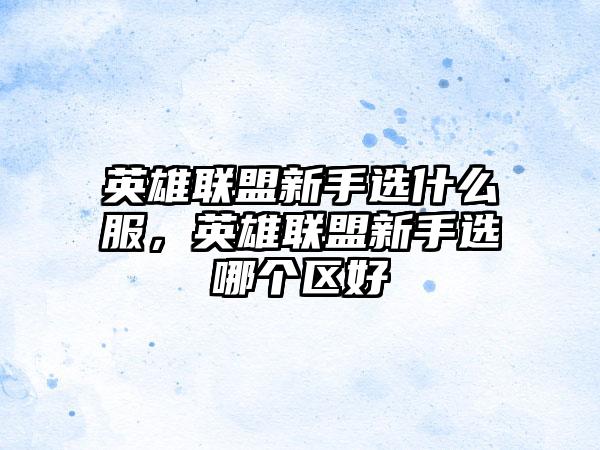 英雄联盟新手选什么服，英雄联盟新手选哪个区好