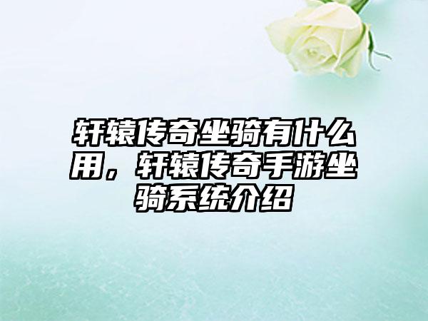 轩辕传奇坐骑有什么用，轩辕传奇手游坐骑系统介绍