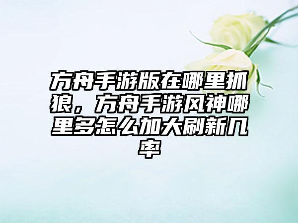 方舟手游版在哪里抓狼,方舟手游风神哪里多怎么加大刷新几率