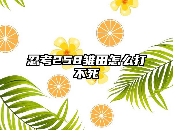 忍考258雏田怎么打不死