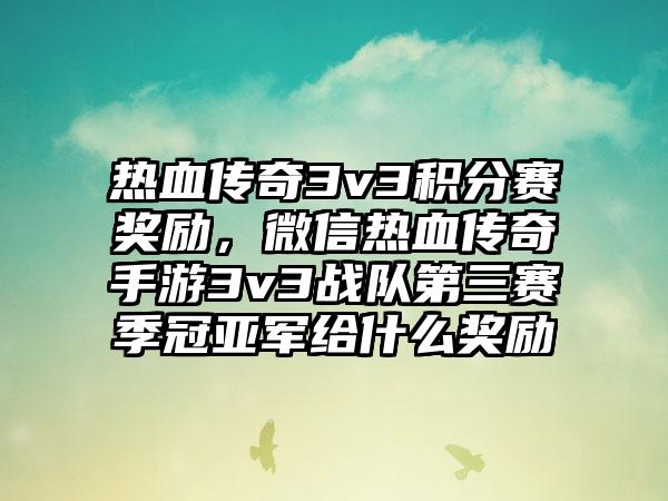 热血传奇3v3积分赛奖励，微信热血传奇手游3v3战队第三赛季冠亚军给什么奖励