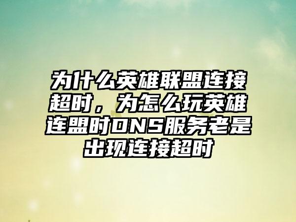 为什么英雄联盟连接超时，为怎么玩英雄连盟时DNS服务老是出现连接超时