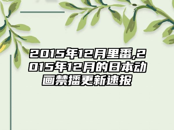 2015年12月里番,2015年12月的日本动画禁播更新速报