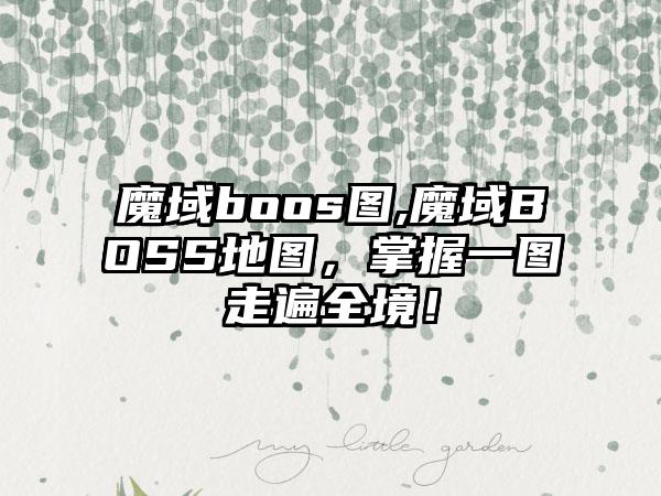 魔域boos图,魔域BOSS地图，掌握一图走遍全境！