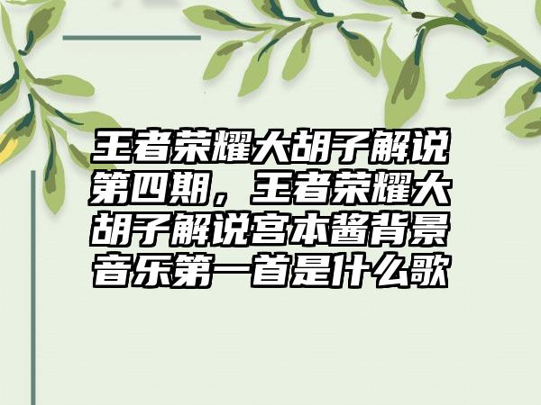 王者荣耀大胡子解说第四期,王者荣耀大胡子解说宫本酱背景音乐第一首是什么歌