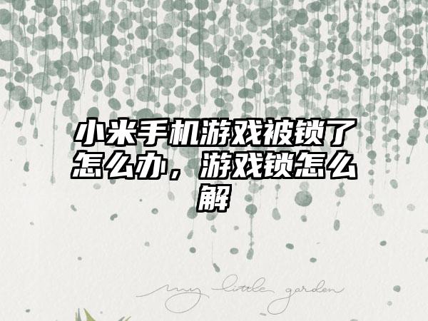 小米手机游戏被锁了怎么办，游戏锁怎么解