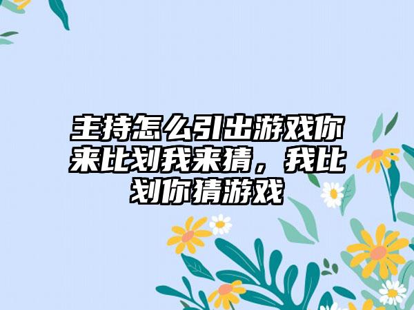 主持怎么引出游戏你来比划我来猜，我比划你猜游戏