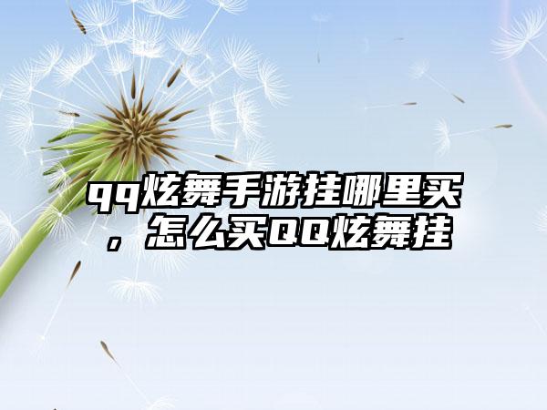 qq炫舞手游挂哪里买，怎么买QQ炫舞挂