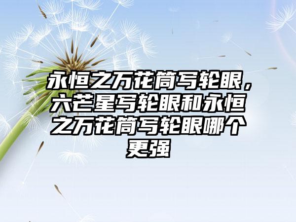 永恒之万花筒写轮眼，六芒星写轮眼和永恒之万花筒写轮眼哪个更强