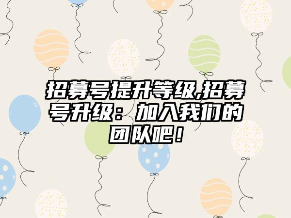 招募号提升等级,招募号升级：加入我们的团队吧！