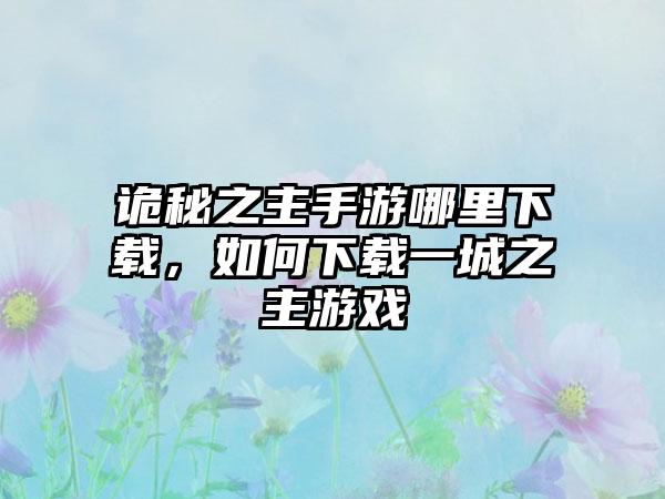 诡秘之主手游哪里下载，如何下载一城之主游戏
