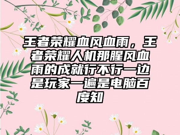 王者荣耀血风血雨，王者荣耀人机那腥风血雨的成就行不行一边是玩家一遍是电脑百度知