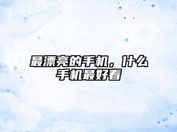 最漂亮的手机，什么手机最好看
