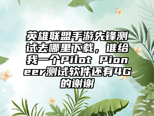 英雄联盟手游先锋测试去哪里下载，谁给我一个Pilot Pioneer测试软件还有4G的谢谢