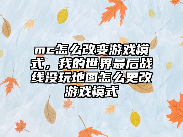mc怎么改变游戏模式，我的世界最后战线没玩地图怎么更改游戏模式