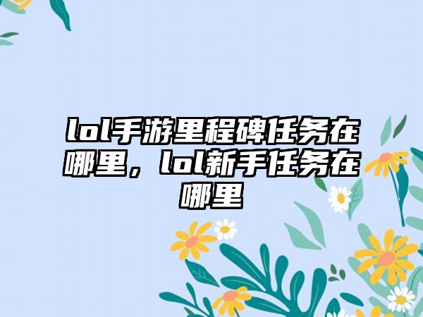 lol手游里程碑任务在哪里，lol新手任务在哪里