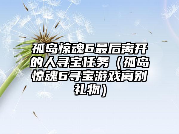 孤岛惊魂6最后离开的人寻宝任务（孤岛惊魂6寻宝游戏离别礼物）