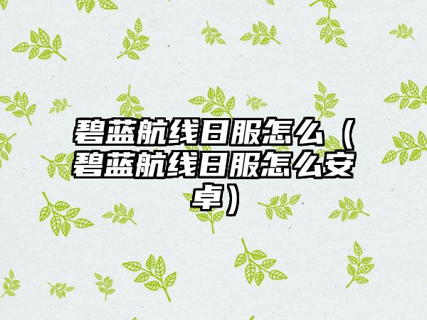 碧蓝航线日服怎么（碧蓝航线日服怎么安卓）