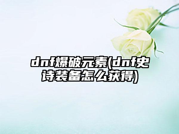 dnf爆破元素(dnf史诗装备怎么获得)