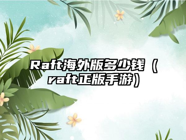 Raft海外版多少钱（raft正版手游）