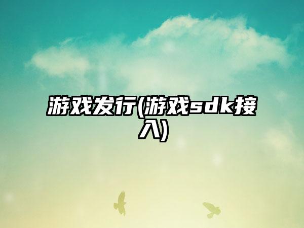 游戏发行(游戏sdk接入)
