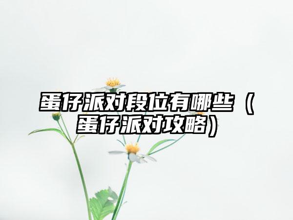 蛋仔派对段位有哪些（蛋仔派对攻略）